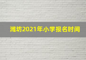 潍坊2021年小学报名时间