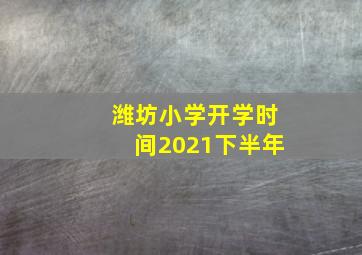 潍坊小学开学时间2021下半年