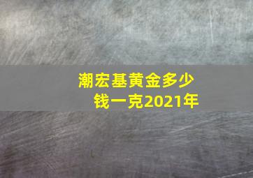 潮宏基黄金多少钱一克2021年