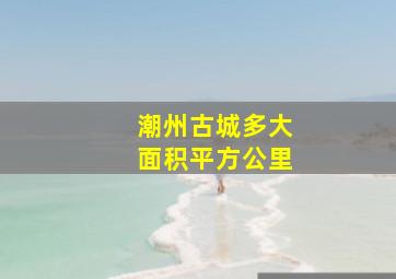 潮州古城多大面积平方公里