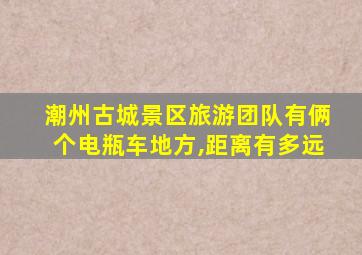 潮州古城景区旅游团队有俩个电瓶车地方,距离有多远