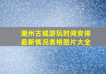 潮州古城游玩时间安排最新情况表格图片大全