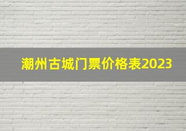 潮州古城门票价格表2023