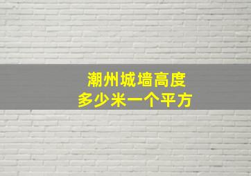 潮州城墙高度多少米一个平方