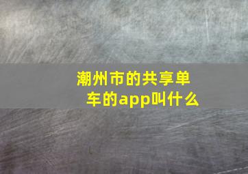 潮州市的共享单车的app叫什么