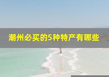 潮州必买的5种特产有哪些