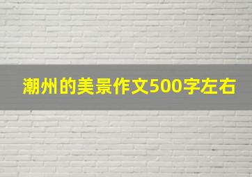 潮州的美景作文500字左右