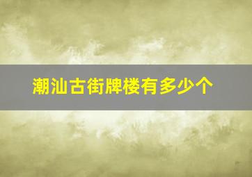 潮汕古街牌楼有多少个