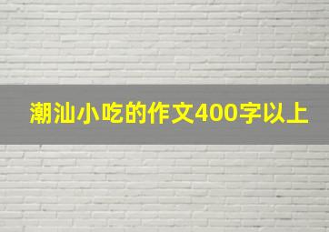 潮汕小吃的作文400字以上