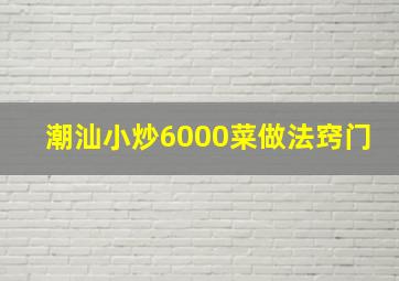 潮汕小炒6000菜做法窍门