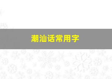 潮汕话常用字