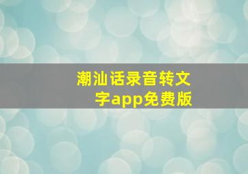 潮汕话录音转文字app免费版