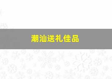 潮汕送礼佳品