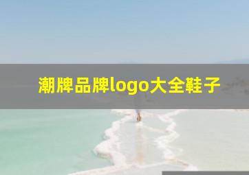 潮牌品牌logo大全鞋子