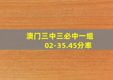 澳门三中三必中一组02-35.45分率