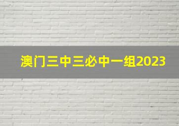 澳门三中三必中一组2023