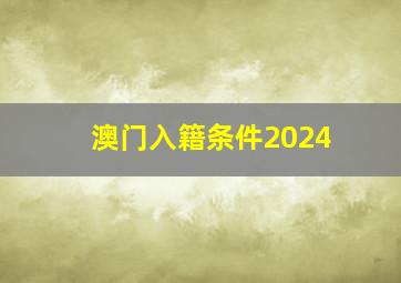 澳门入籍条件2024