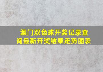 澳门双色球开奖记录查询最新开奖结果走势图表