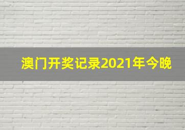 澳门开奖记录2021年今晚