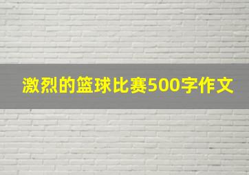 激烈的篮球比赛500字作文