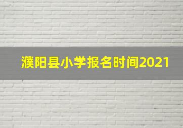 濮阳县小学报名时间2021