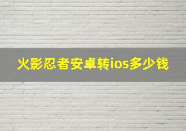 火影忍者安卓转ios多少钱