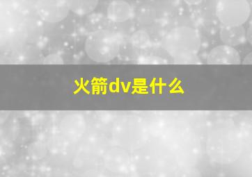 火箭dv是什么