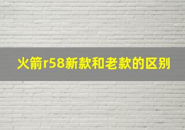 火箭r58新款和老款的区别