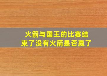 火箭与国王的比赛结束了没有火箭是否赢了