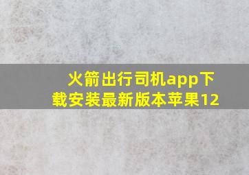 火箭出行司机app下载安装最新版本苹果12