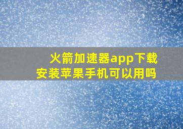 火箭加速器app下载安装苹果手机可以用吗