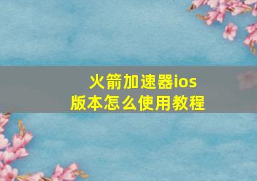 火箭加速器ios版本怎么使用教程