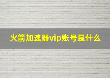 火箭加速器vip账号是什么