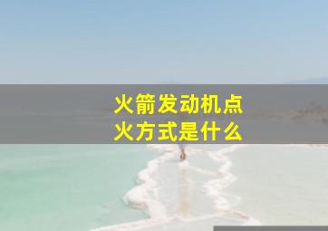 火箭发动机点火方式是什么