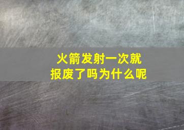 火箭发射一次就报废了吗为什么呢