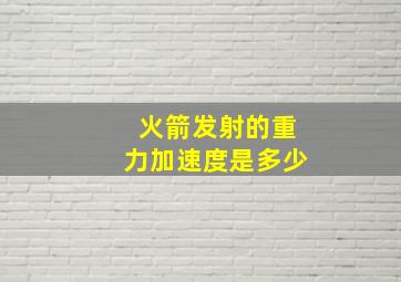 火箭发射的重力加速度是多少