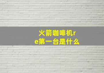 火箭咖啡机re第一台是什么