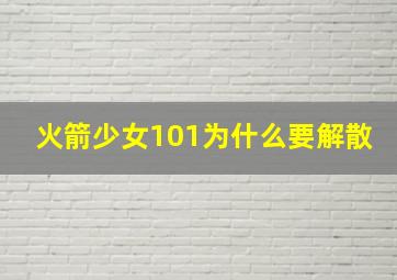 火箭少女101为什么要解散