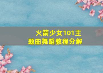 火箭少女101主题曲舞蹈教程分解