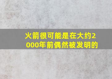 火箭很可能是在大约2000年前偶然被发明的