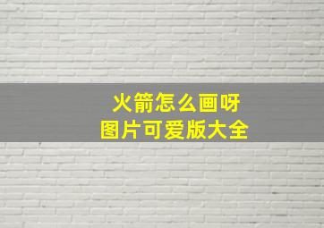 火箭怎么画呀图片可爱版大全