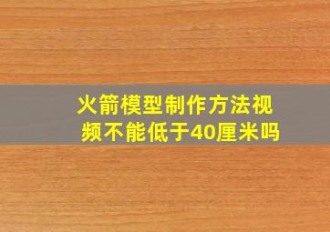 火箭模型制作方法视频不能低于40厘米吗