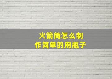 火箭筒怎么制作简单的用瓶子