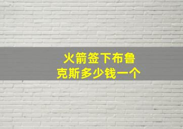 火箭签下布鲁克斯多少钱一个