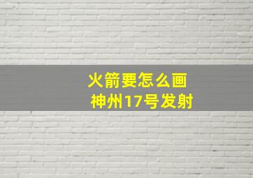 火箭要怎么画神州17号发射