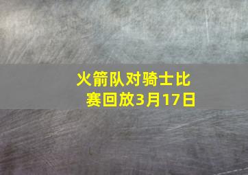 火箭队对骑士比赛回放3月17日