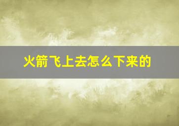 火箭飞上去怎么下来的