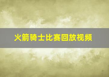 火箭骑士比赛回放视频