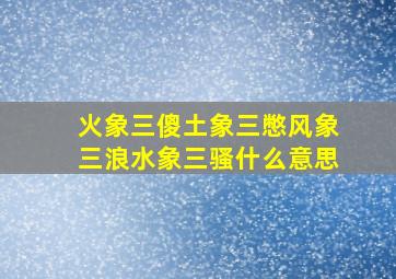 火象三傻土象三憋风象三浪水象三骚什么意思