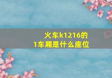 火车k1216的1车厢是什么座位